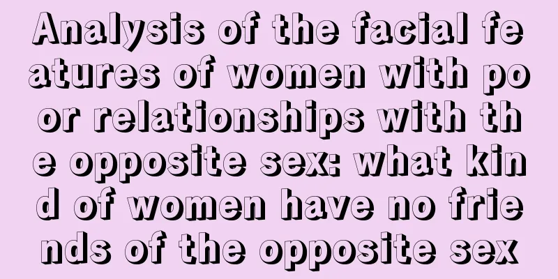 Analysis of the facial features of women with poor relationships with the opposite sex: what kind of women have no friends of the opposite sex