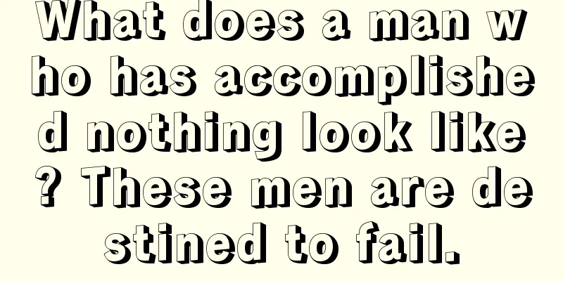 What does a man who has accomplished nothing look like? These men are destined to fail.