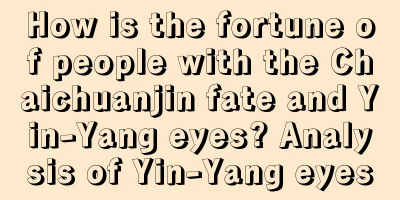 How is the fortune of people with the Chaichuanjin fate and Yin-Yang eyes? Analysis of Yin-Yang eyes