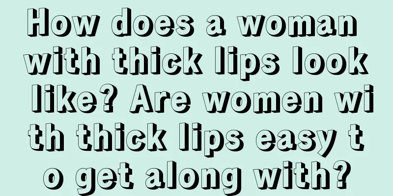 How does a woman with thick lips look like? Are women with thick lips easy to get along with?