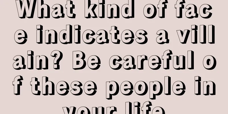 What kind of face indicates a villain? Be careful of these people in your life.
