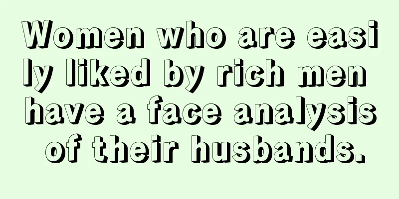 Women who are easily liked by rich men have a face analysis of their husbands.
