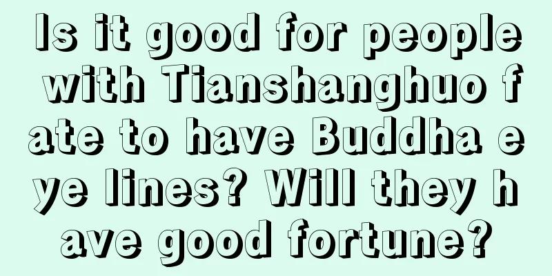 Is it good for people with Tianshanghuo fate to have Buddha eye lines? Will they have good fortune?