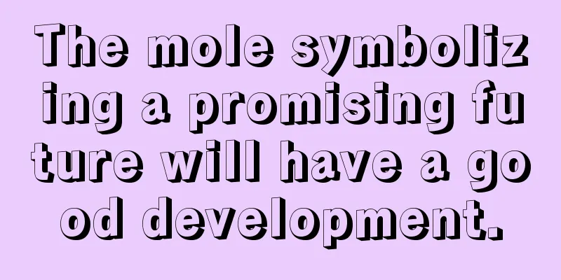 The mole symbolizing a promising future will have a good development.