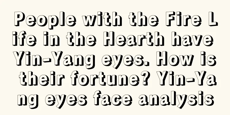 People with the Fire Life in the Hearth have Yin-Yang eyes. How is their fortune? Yin-Yang eyes face analysis