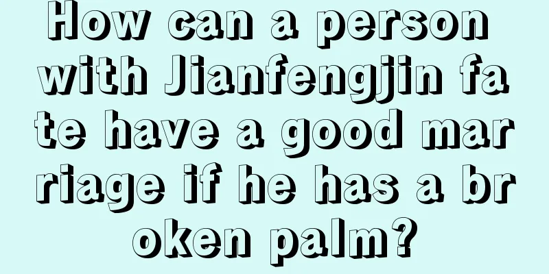 How can a person with Jianfengjin fate have a good marriage if he has a broken palm?