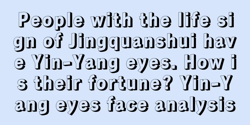 People with the life sign of Jingquanshui have Yin-Yang eyes. How is their fortune? Yin-Yang eyes face analysis