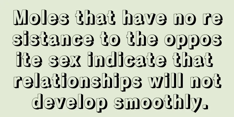 Moles that have no resistance to the opposite sex indicate that relationships will not develop smoothly.