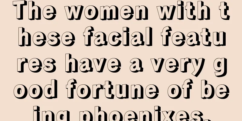 The women with these facial features have a very good fortune of being phoenixes.