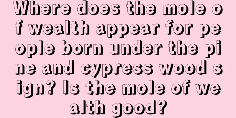 Where does the mole of wealth appear for people born under the pine and cypress wood sign? Is the mole of wealth good?