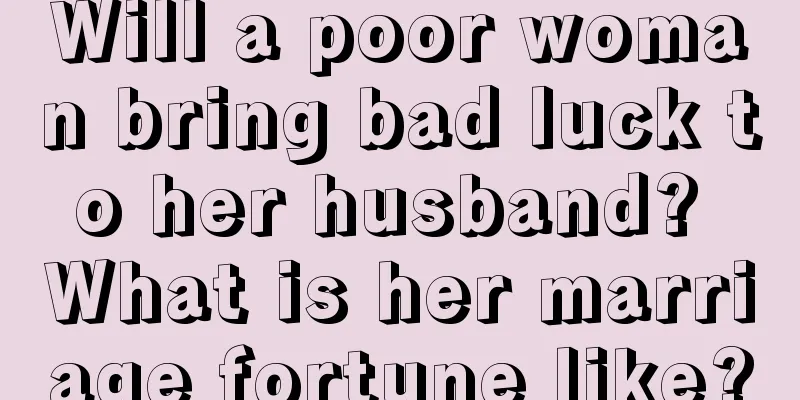 Will a poor woman bring bad luck to her husband? What is her marriage fortune like?