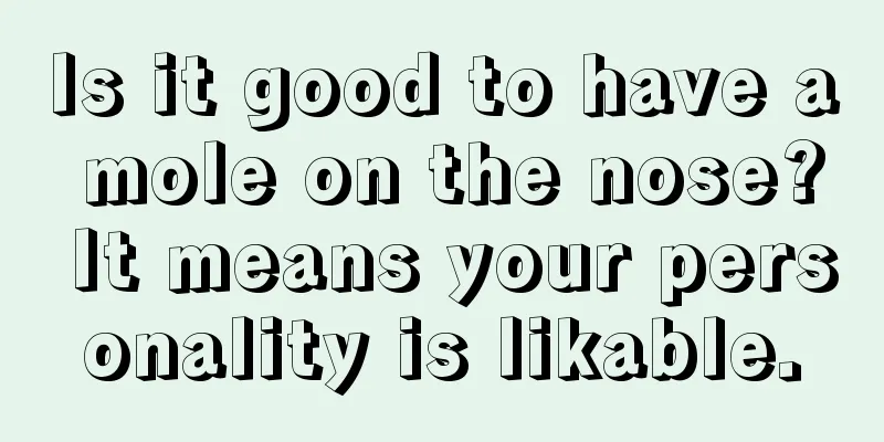 Is it good to have a mole on the nose? It means your personality is likable.