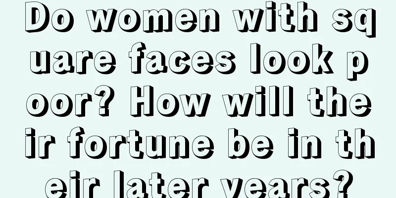 Do women with square faces look poor? How will their fortune be in their later years?