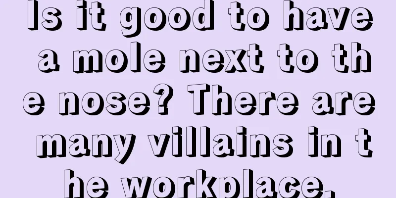 Is it good to have a mole next to the nose? There are many villains in the workplace.
