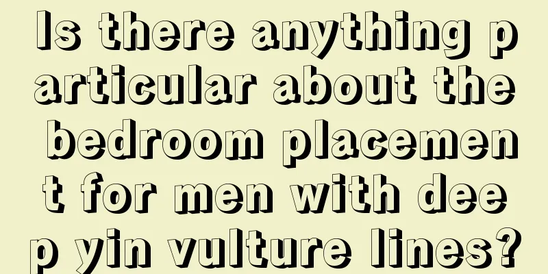 Is there anything particular about the bedroom placement for men with deep yin vulture lines?