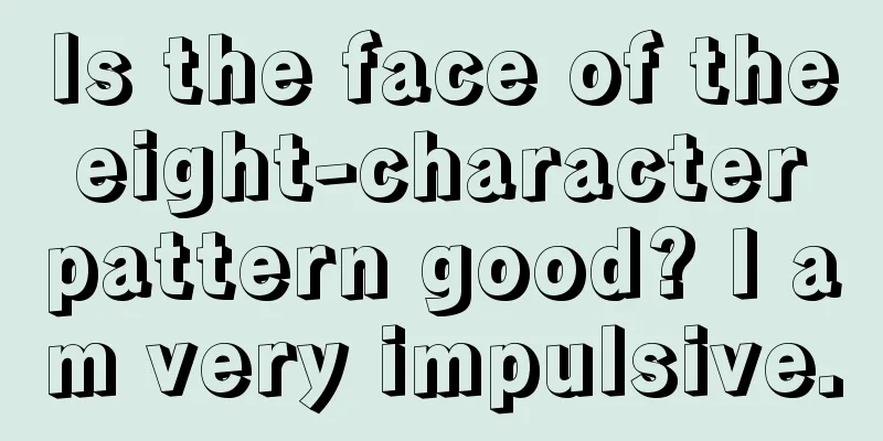 Is the face of the eight-character pattern good? I am very impulsive.