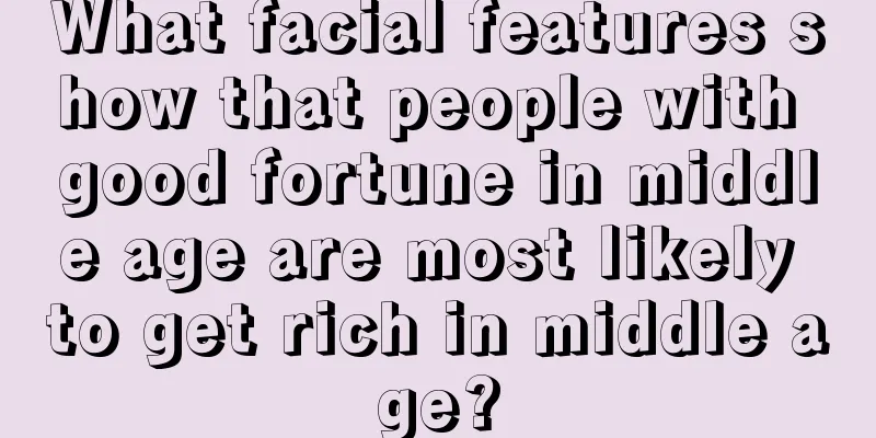 What facial features show that people with good fortune in middle age are most likely to get rich in middle age?
