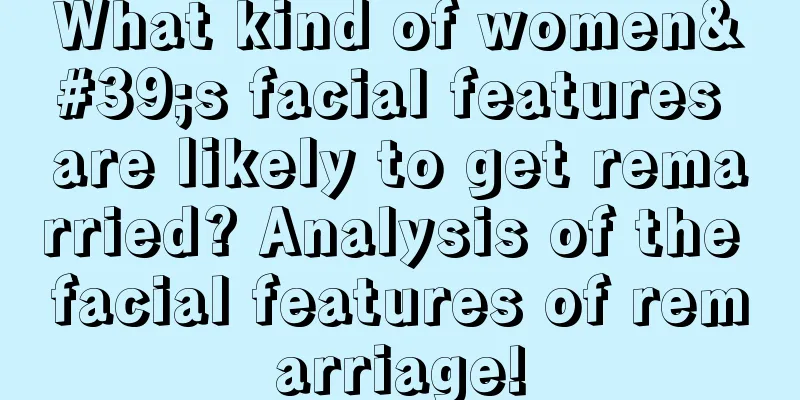 What kind of women's facial features are likely to get remarried? Analysis of the facial features of remarriage!