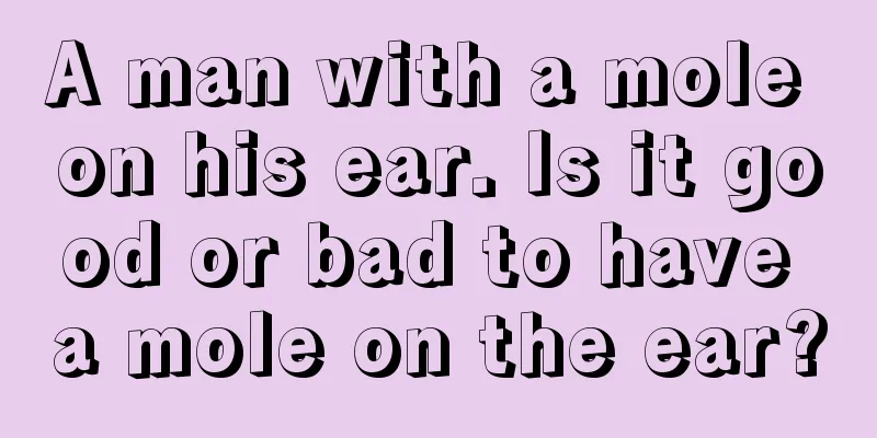 A man with a mole on his ear. Is it good or bad to have a mole on the ear?