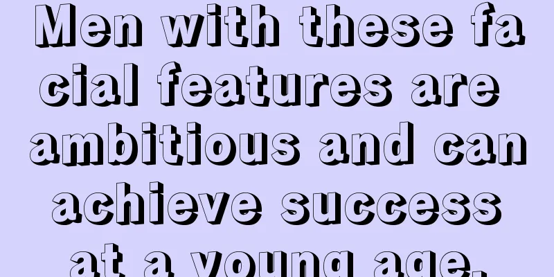 Men with these facial features are ambitious and can achieve success at a young age.