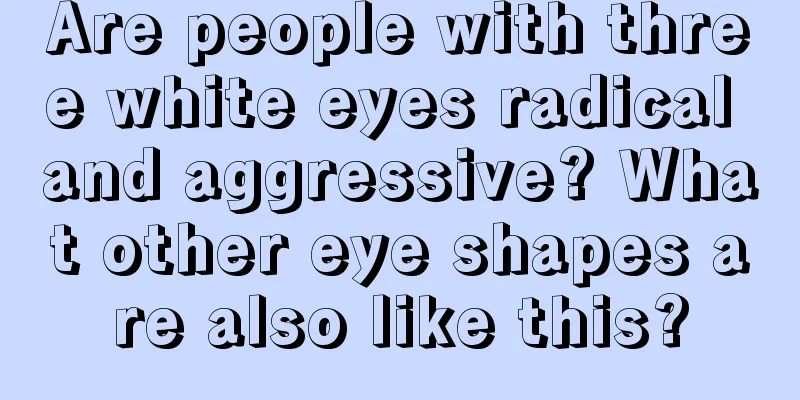 Are people with three white eyes radical and aggressive? What other eye shapes are also like this?