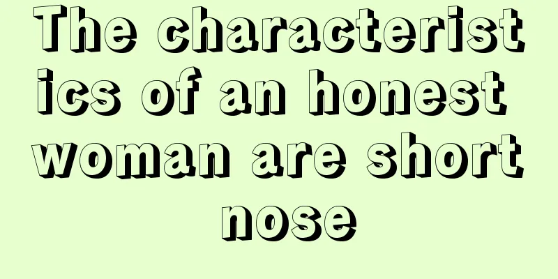 The characteristics of an honest woman are short nose