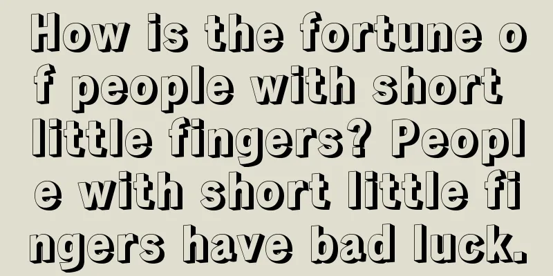 How is the fortune of people with short little fingers? People with short little fingers have bad luck.