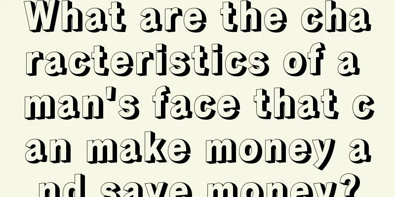 What are the characteristics of a man's face that can make money and save money?