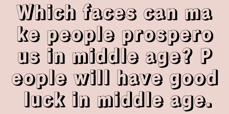 Which faces can make people prosperous in middle age? People will have good luck in middle age.