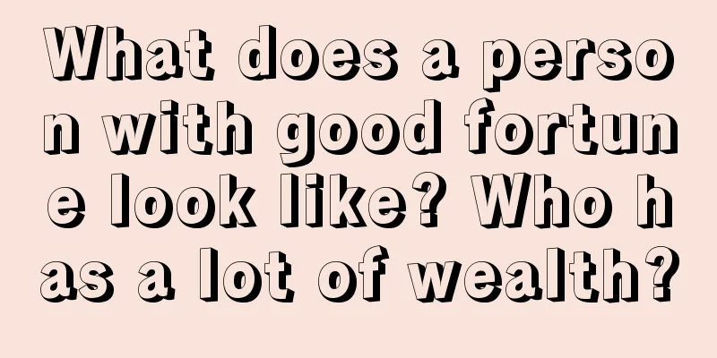 What does a person with good fortune look like? Who has a lot of wealth?