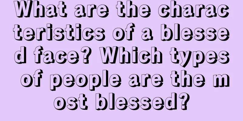 What are the characteristics of a blessed face? Which types of people are the most blessed?