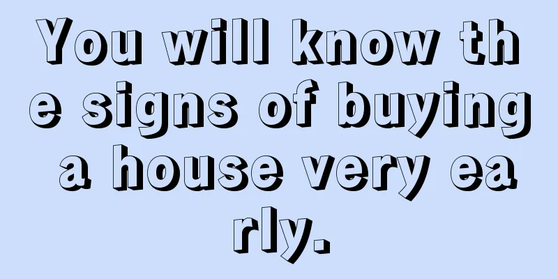 You will know the signs of buying a house very early.