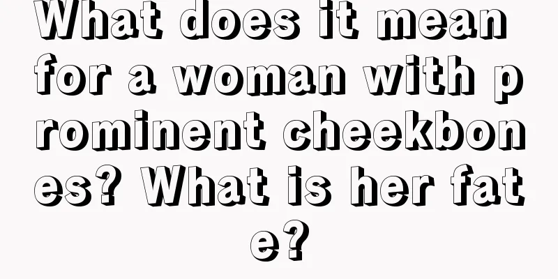 What does it mean for a woman with prominent cheekbones? What is her fate?