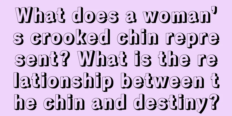 What does a woman’s crooked chin represent? What is the relationship between the chin and destiny?
