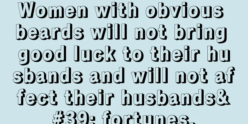 Women with obvious beards will not bring good luck to their husbands and will not affect their husbands' fortunes.