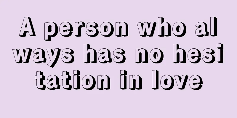 A person who always has no hesitation in love