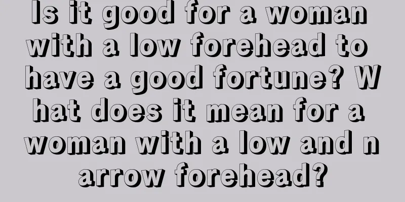 Is it good for a woman with a low forehead to have a good fortune? What does it mean for a woman with a low and narrow forehead?