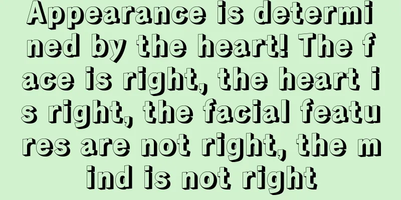Appearance is determined by the heart! The face is right, the heart is right, the facial features are not right, the mind is not right