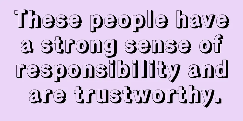 These people have a strong sense of responsibility and are trustworthy.