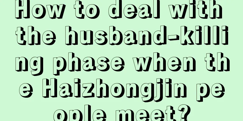 How to deal with the husband-killing phase when the Haizhongjin people meet?