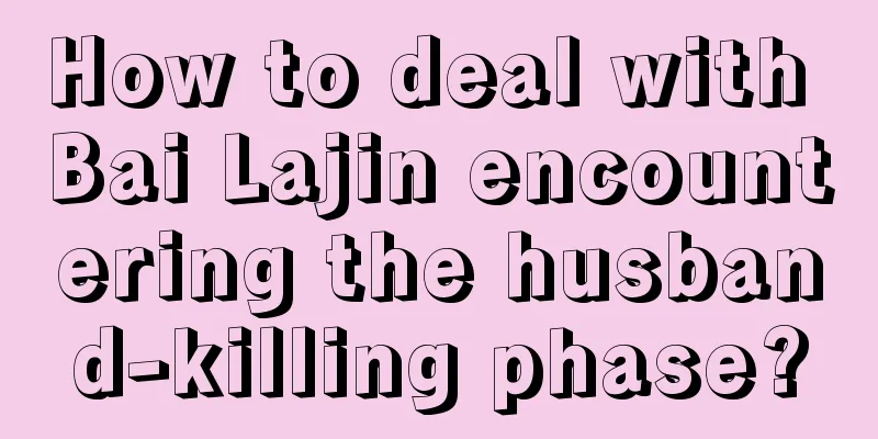 How to deal with Bai Lajin encountering the husband-killing phase?