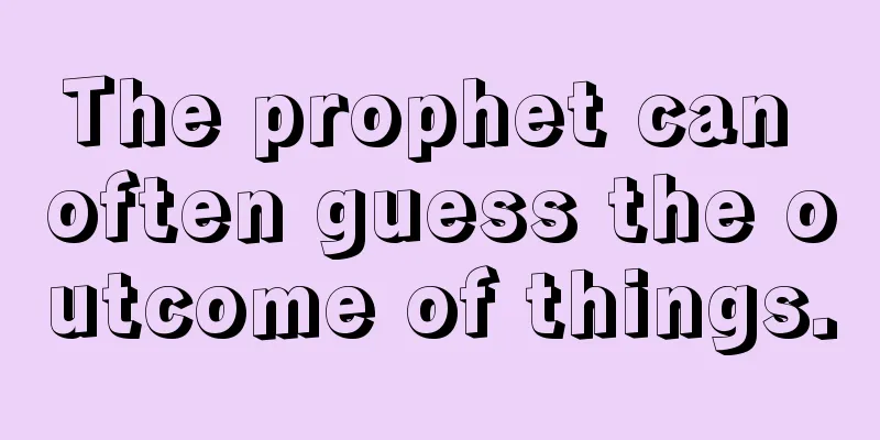 The prophet can often guess the outcome of things.