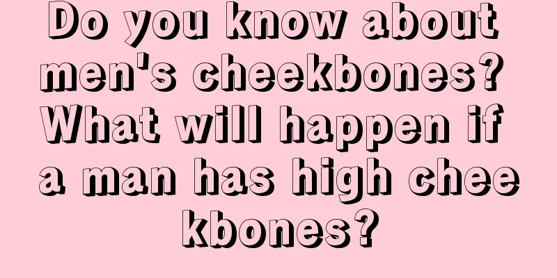 Do you know about men's cheekbones? What will happen if a man has high cheekbones?
