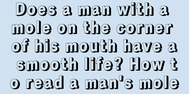 Does a man with a mole on the corner of his mouth have a smooth life? How to read a man's mole