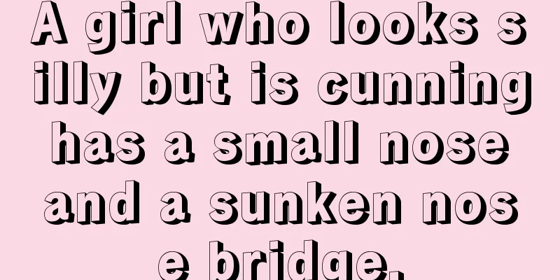 A girl who looks silly but is cunning has a small nose and a sunken nose bridge.