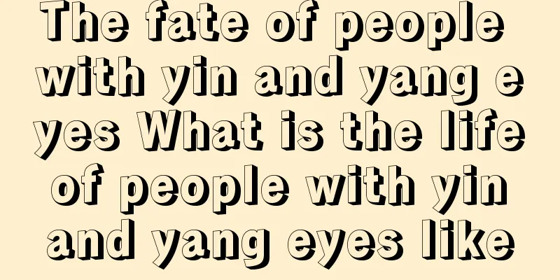 The fate of people with yin and yang eyes What is the life of people with yin and yang eyes like