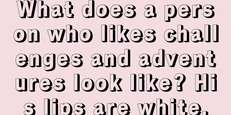 What does a person who likes challenges and adventures look like? His lips are white.