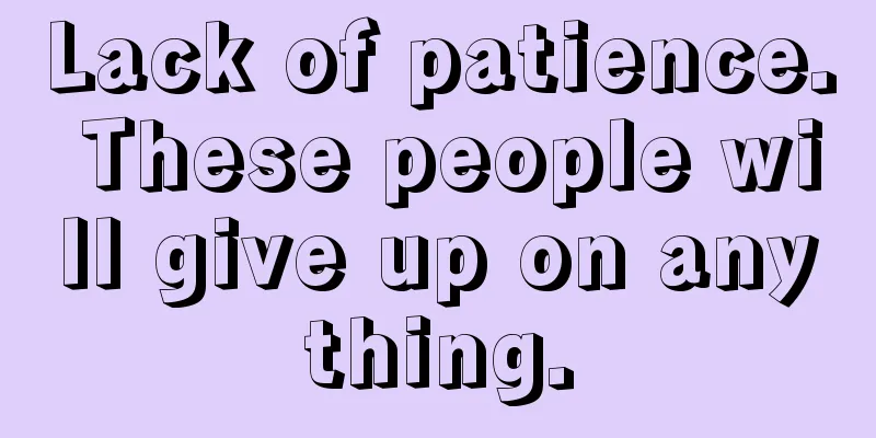 Lack of patience. These people will give up on anything.