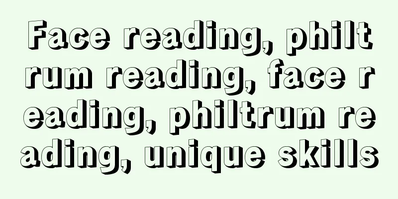 Face reading, philtrum reading, face reading, philtrum reading, unique skills