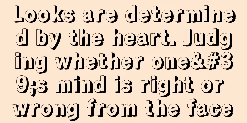 Looks are determined by the heart. Judging whether one's mind is right or wrong from the face